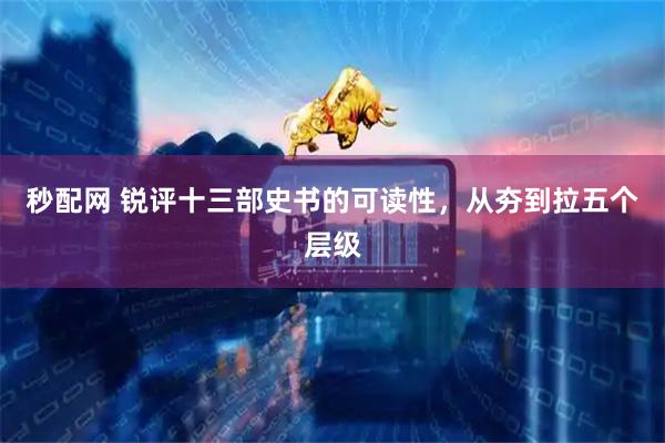 秒配网 锐评十三部史书的可读性，从夯到拉五个层级