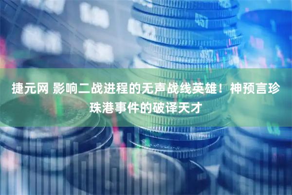 捷元网 影响二战进程的无声战线英雄！神预言珍珠港事件的破译天才