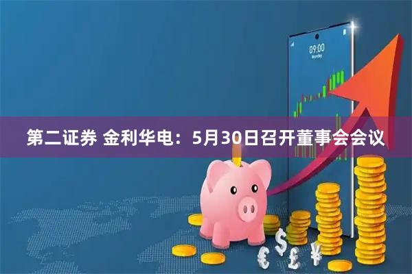 第二证券 金利华电：5月30日召开董事会会议
