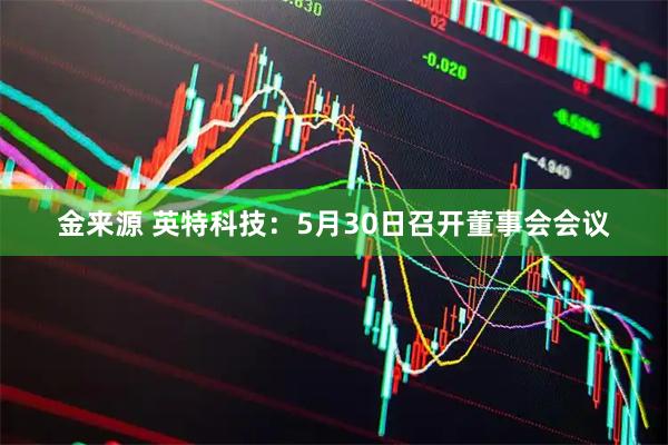 金来源 英特科技：5月30日召开董事会会议