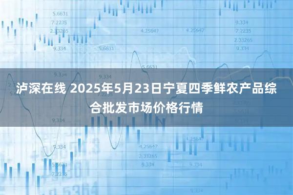泸深在线 2025年5月23日宁夏四季鲜农产品综合批发市场价格行情