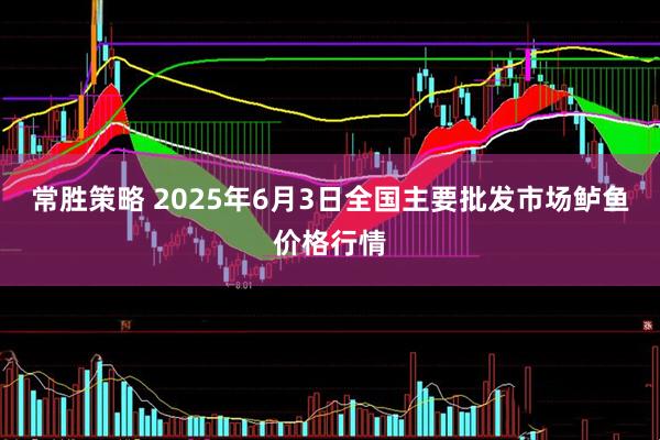常胜策略 2025年6月3日全国主要批发市场鲈鱼价格行情
