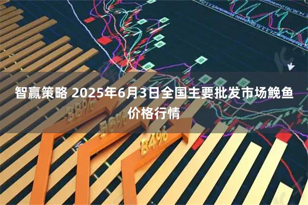 智赢策略 2025年6月3日全国主要批发市场鮸鱼价格行情