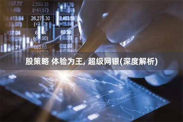 股策略 体验为王, 超级网银(深度解析)