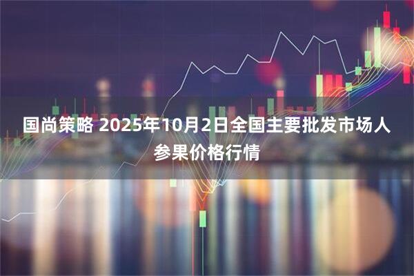国尚策略 2025年10月2日全国主要批发市场人参果价格行情