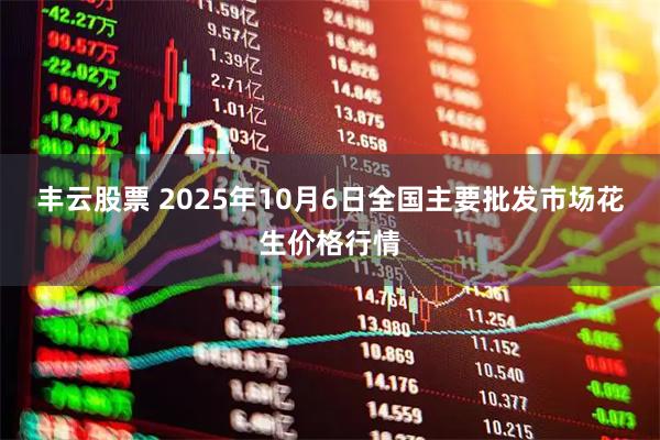 丰云股票 2025年10月6日全国主要批发市场花生价格行情