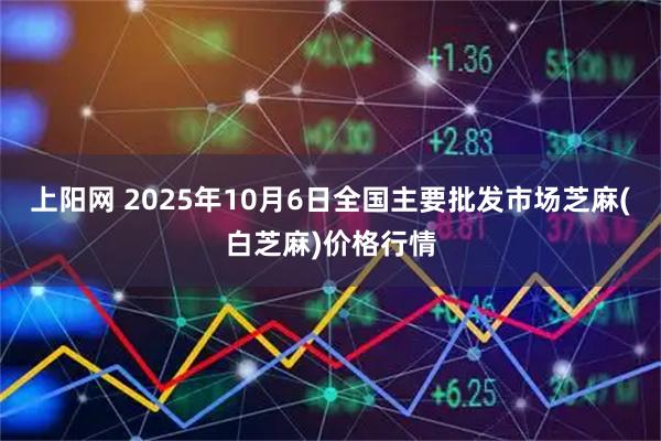 上阳网 2025年10月6日全国主要批发市场芝麻(白芝麻)价格行情
