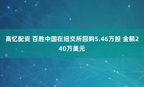 高忆配资 百胜中国在纽交所回购5.46万股 金额240万美元