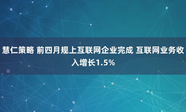 慧仁策略 前四月规上互联网企业完成 互联网业务收入增长1.5%
