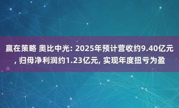 赢在策略 奥比中光: 2025年预计营收约9.40亿元, 归母净利润约1.23亿元, 实现年度扭亏为盈