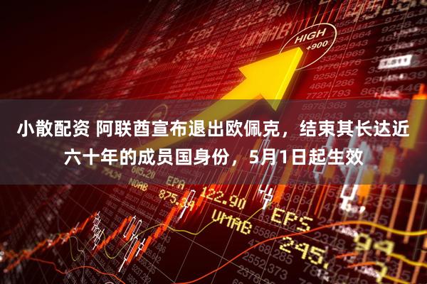小散配资 阿联酋宣布退出欧佩克，结束其长达近六十年的成员国身份，5月1日起生效