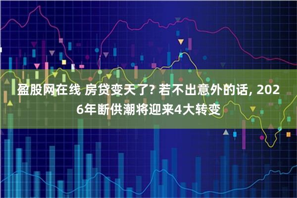 盈股网在线 房贷变天了? 若不出意外的话, 2026年断供潮将迎来4大转变
